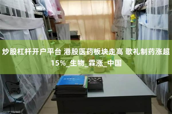 炒股杠杆开户平台 港股医药板块走高 歌礼制药涨超15%_生物_霖涨_中国