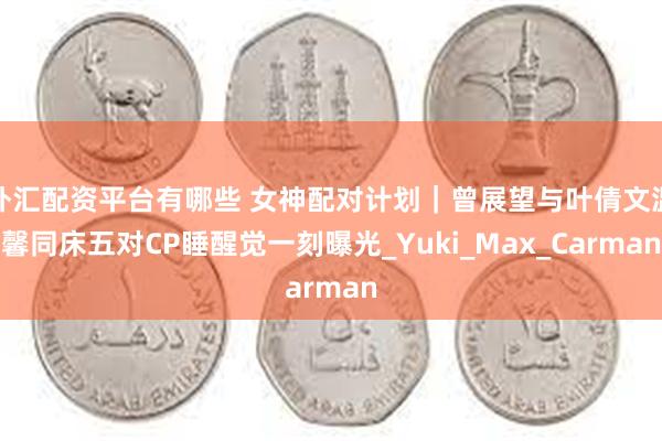 外汇配资平台有哪些 女神配对计划｜曾展望与叶倩文温馨同床五对CP睡醒觉一刻曝光_Yuki_Max_Carman