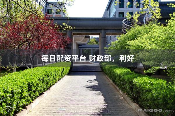 每日配资平台 财政部，利好