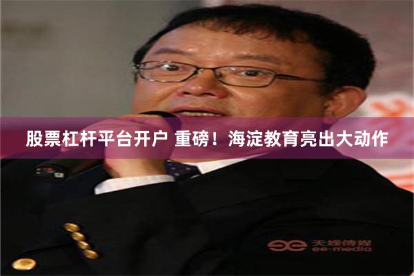 股票杠杆平台开户 重磅！海淀教育亮出大动作