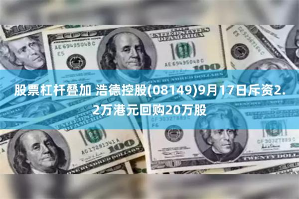 股票杠杆叠加 浩德控股(08149)9月17日斥资2.2万港元回购20万股