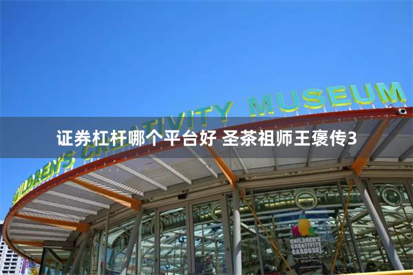 证券杠杆哪个平台好 圣茶祖师王褒传3