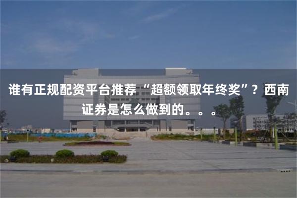 谁有正规配资平台推荐 “超额领取年终奖”？西南证券是怎么做到的。。。