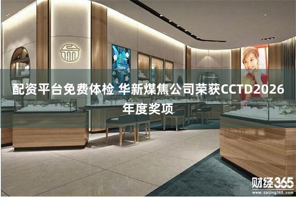 配资平台免费体检 华新煤焦公司荣获CCTD2026年度奖项