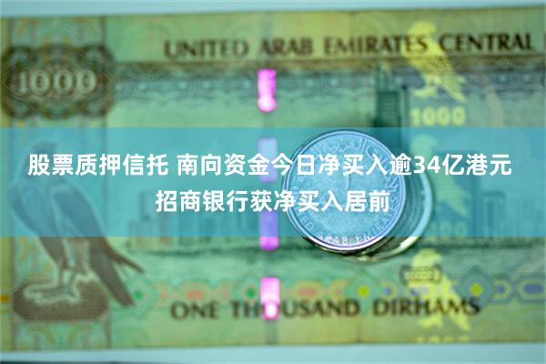 股票质押信托 南向资金今日净买入逾34亿港元 招商银行获净买入居前