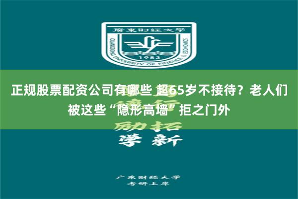 正规股票配资公司有哪些 超65岁不接待？老人们被这些“隐形高墙”拒之门外