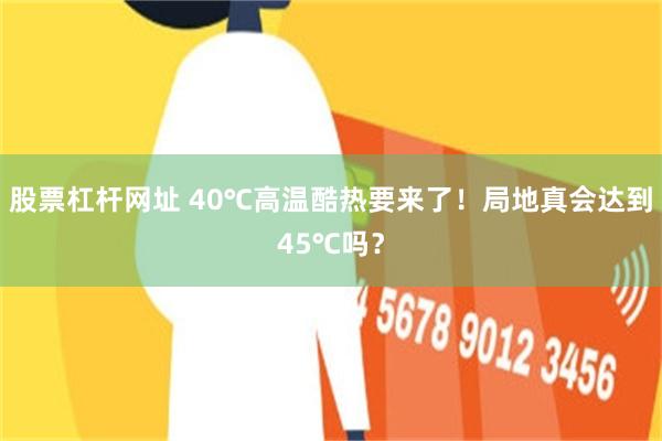 股票杠杆网址 40℃高温酷热要来了！局地真会达到45℃吗？