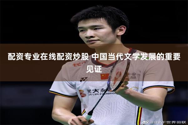 配资专业在线配资炒股 中国当代文学发展的重要见证