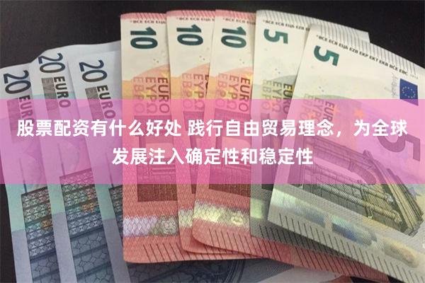 股票配资有什么好处 践行自由贸易理念，为全球发展注入确定性和稳定性