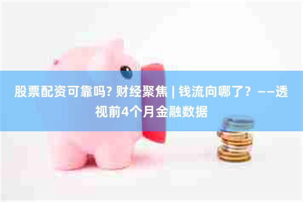 股票配资可靠吗? 财经聚焦 | 钱流向哪了？——透视前4个月金融数据