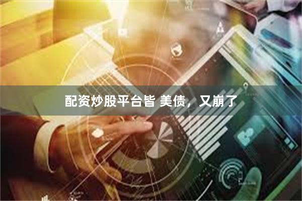 配资炒股平台皆 美债，又崩了