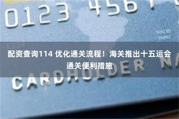 配资查询114 优化通关流程！海关推出十五运会通关便利措施