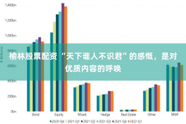 榆林股票配资 “天下谁人不识君”的感慨，是对优质内容的呼唤