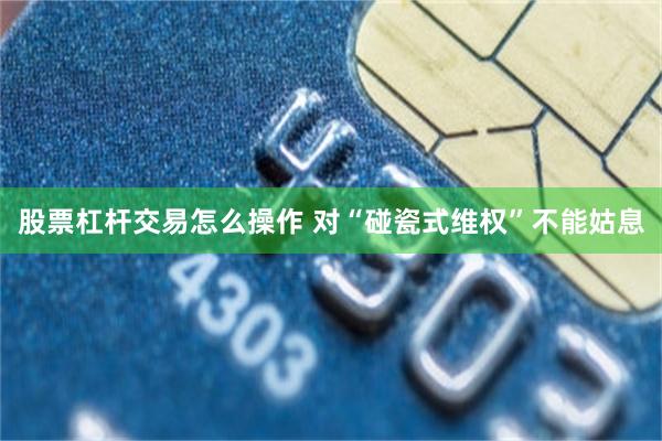 股票杠杆交易怎么操作 对“碰瓷式维权”不能姑息