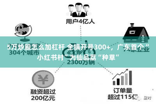 5万炒股怎么加杠杆 全镇开号300+，广东首个“小红书村”为仙品荔“种草”