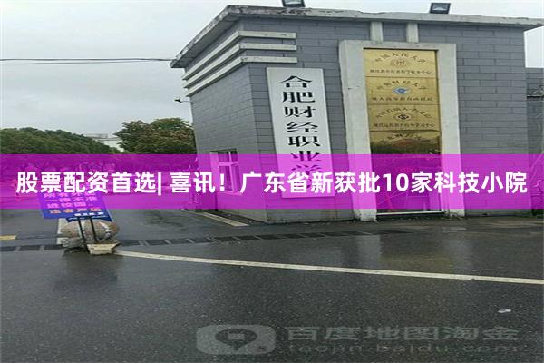 股票配资首选| 喜讯！广东省新获批10家科技小院