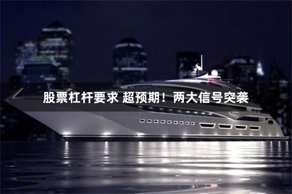 股票杠杆要求 超预期！两大信号突袭