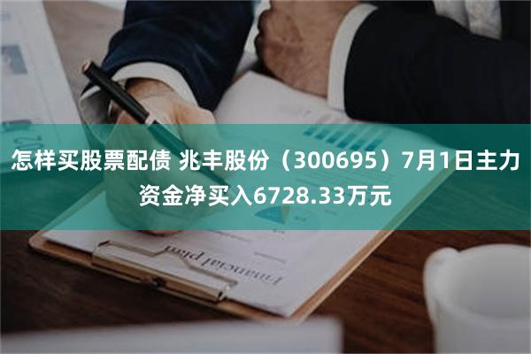 怎样买股票配债 兆丰股份（300695）7月1日主力资金净买入6728.33万元