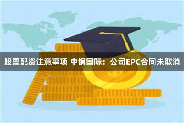 股票配资注意事项 中钢国际：公司EPC合同未取消