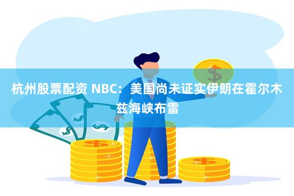 杭州股票配资 NBC：美国尚未证实伊朗在霍尔木兹海峡布雷