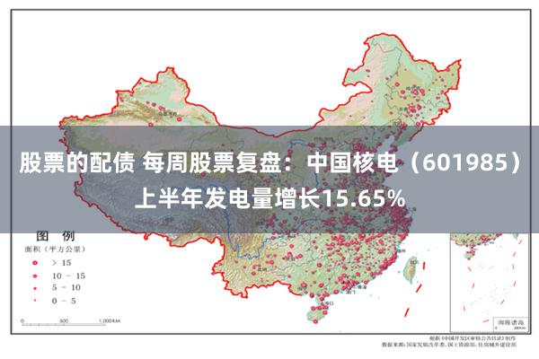 股票的配债 每周股票复盘：中国核电（601985）上半年发电量增长15.65%