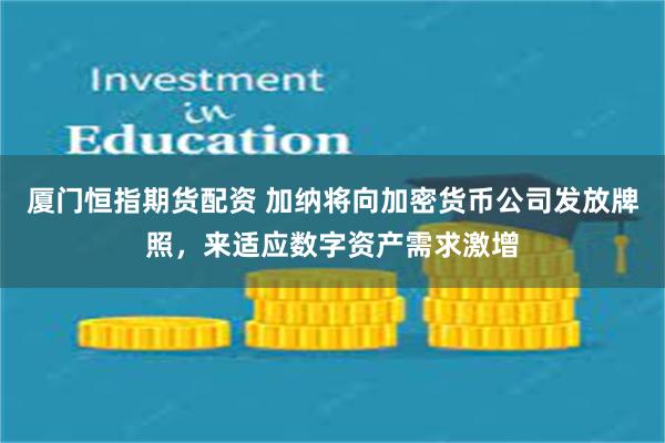 厦门恒指期货配资 加纳将向加密货币公司发放牌照，来适应数字资产需求激增
