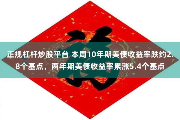 正规杠杆炒股平台 本周10年期美债收益率跌约2.8个基点，两年期美债收益率累涨5.4个基点