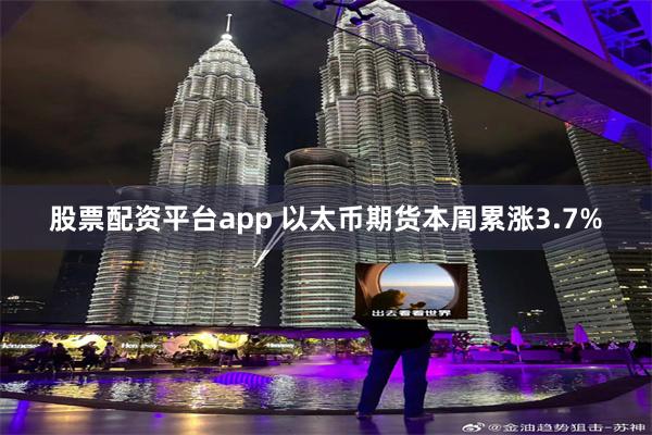 股票配资平台app 以太币期货本周累涨3.7%
