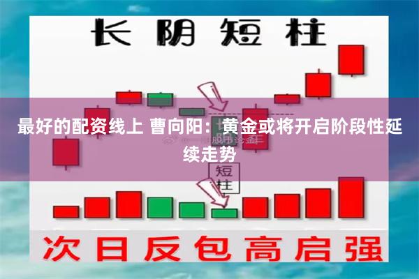 最好的配资线上 曹向阳：黄金或将开启阶段性延续走势
