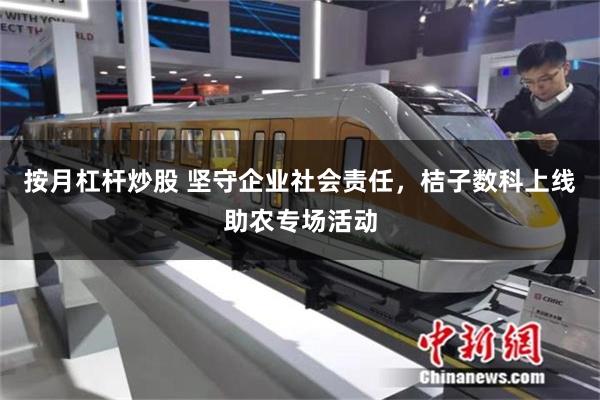 按月杠杆炒股 坚守企业社会责任，桔子数科上线助农专场活动