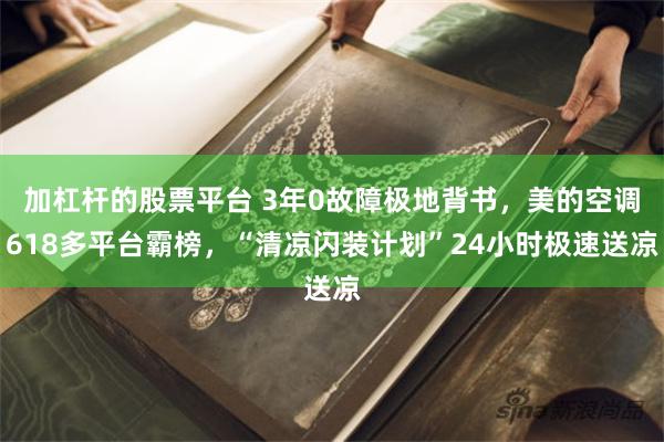 加杠杆的股票平台 3年0故障极地背书，美的空调618多平台霸榜，“清凉闪装计划”24小时极速送凉