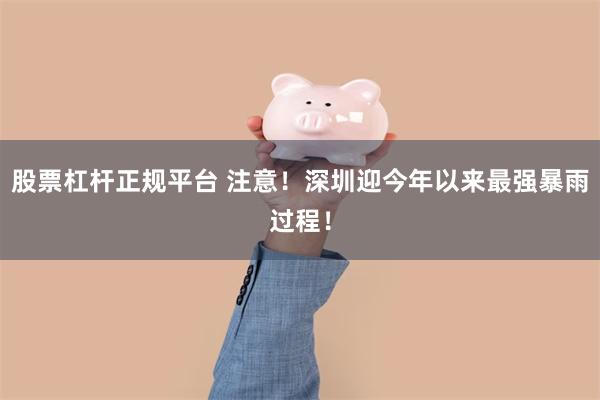 股票杠杆正规平台 注意！深圳迎今年以来最强暴雨过程！