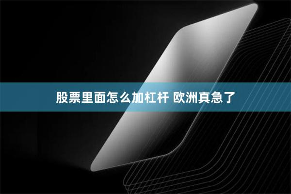 股票里面怎么加杠杆 欧洲真急了