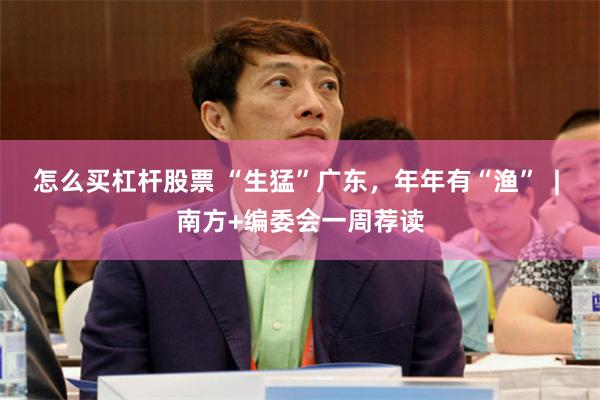 怎么买杠杆股票 “生猛”广东，年年有“渔”  | 南方+编委会一周荐读