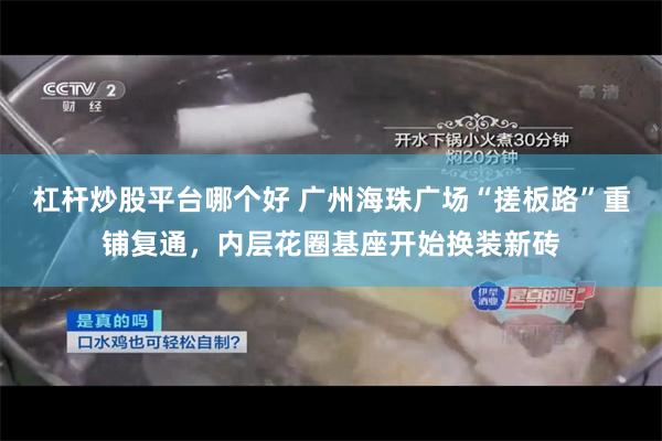 杠杆炒股平台哪个好 广州海珠广场“搓板路”重铺复通，内层花圈基座开始换装新砖