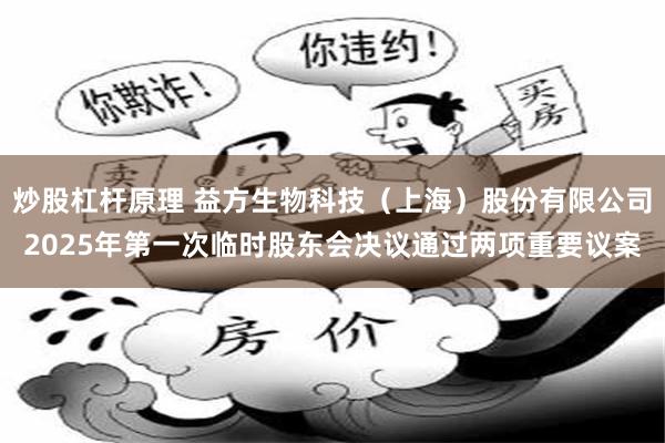 炒股杠杆原理 益方生物科技（上海）股份有限公司2025年第一次临时股东会决议通过两项重要议案