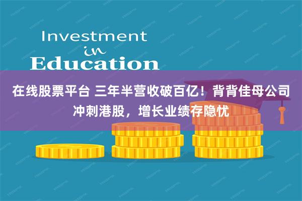在线股票平台 三年半营收破百亿！背背佳母公司冲刺港股，增长业绩存隐忧