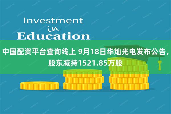 中国配资平台查询线上 9月18日华灿光电发布公告，股东减持1521.85万股
