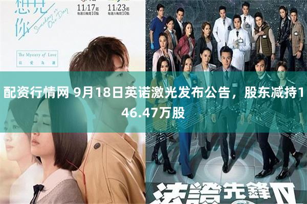 配资行情网 9月18日英诺激光发布公告，股东减持146.47万股