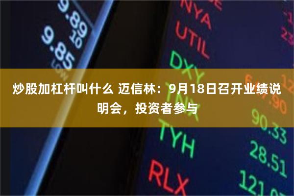 炒股加杠杆叫什么 迈信林:9月18日召开业绩说明会,投资者参与
