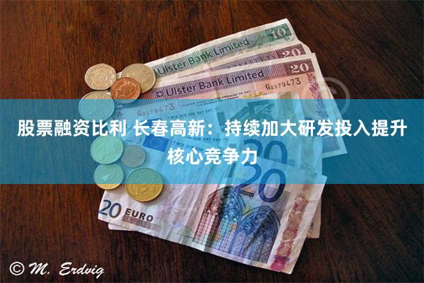 股票融资比利 长春高新:持续加大研发投入提升核心竞争力