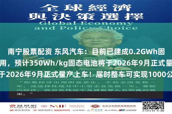南宁股票配资 东风汽车：目前已建成0.2GWh固态电池中试线并投入使用，预计350Wh/kg固态电池将于2026年9月正式量产上车！届时整车可实现1000公里续航