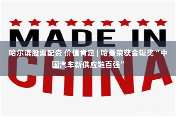 哈尔滨股票配资 价值肯定 | 哈曼荣获金辑奖“中国汽车新供应链百强”