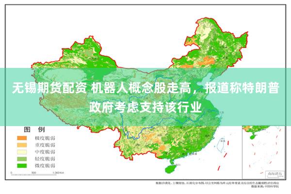 无锡期货配资 机器人概念股走高，报道称特朗普政府考虑支持该行业