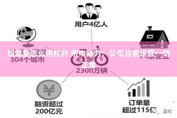 股票里怎么用杠杆 宗申动力：公司目前运营一切正常