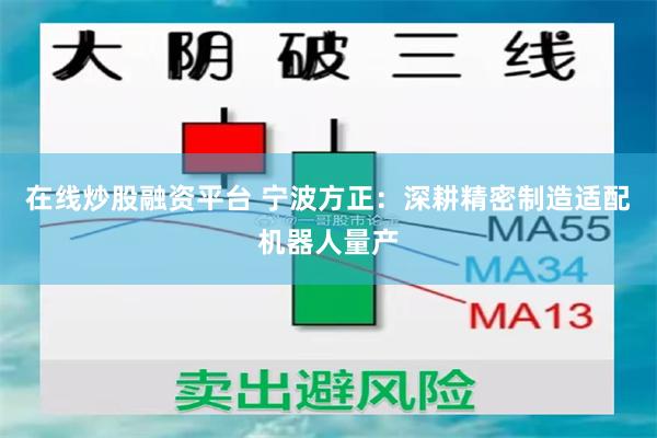在线炒股融资平台 宁波方正：深耕精密制造适配机器人量产