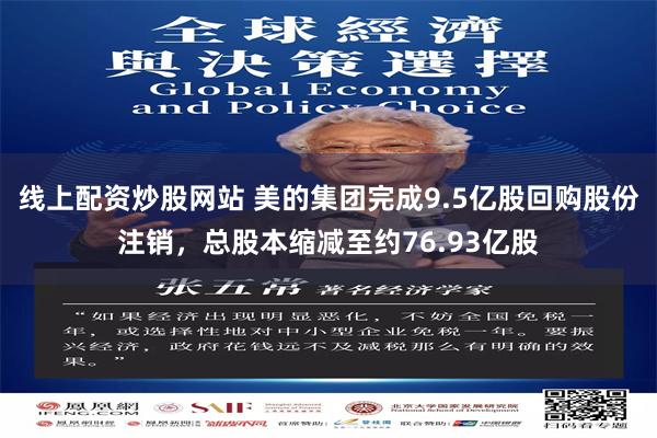线上配资炒股网站 美的集团完成9.5亿股回购股份注销，总股本缩减至约76.93亿股
