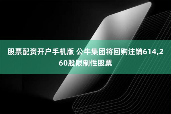 股票配资开户手机版 公牛集团将回购注销614,260股限制性股票