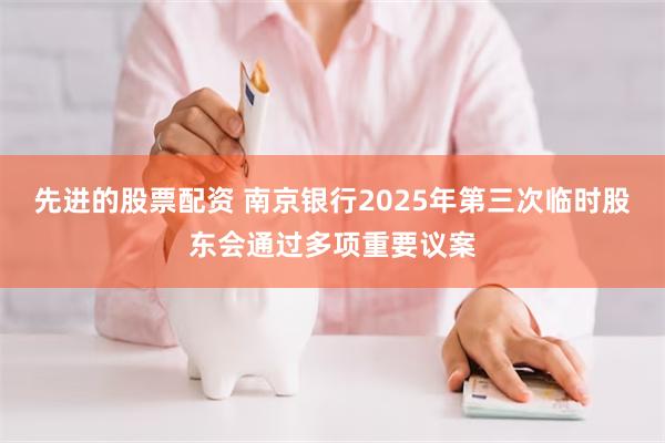 先进的股票配资 南京银行2025年第三次临时股东会通过多项重要议案