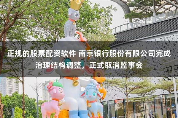 正规的股票配资软件 南京银行股份有限公司完成治理结构调整，正式取消监事会